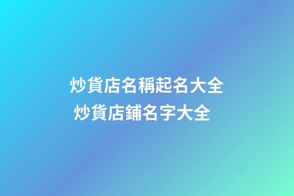 炒貨店名稱起名大全 炒貨店鋪名字大全-第1張-店鋪起名-玄機派